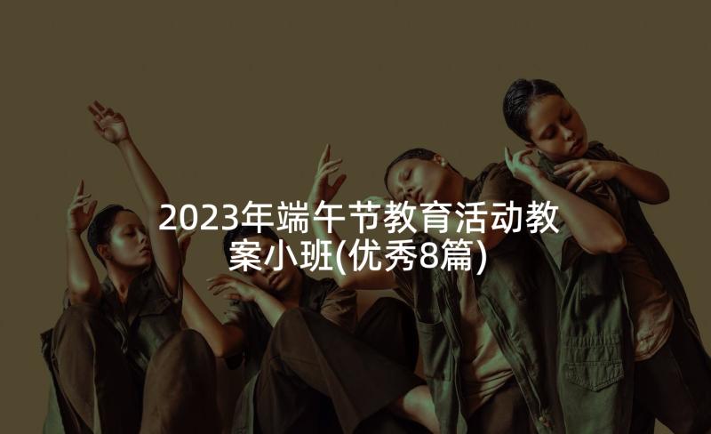 2023年端午节教育活动教案小班(优秀8篇)