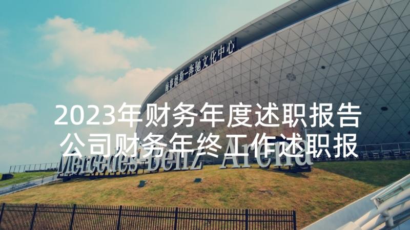 2023年财务年度述职报告 公司财务年终工作述职报告(汇总5篇)