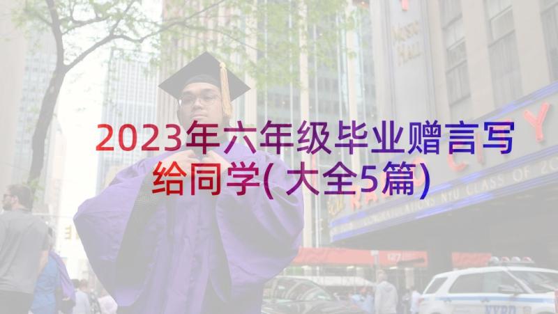 2023年六年级毕业赠言写给同学(大全5篇)