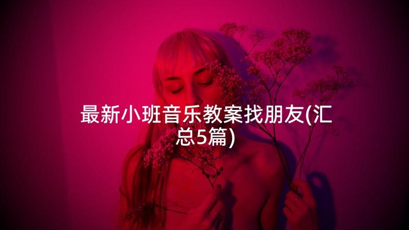 最新小班音乐教案找朋友(汇总5篇)