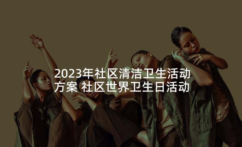 2023年社区清洁卫生活动方案 社区世界卫生日活动总结(汇总6篇)