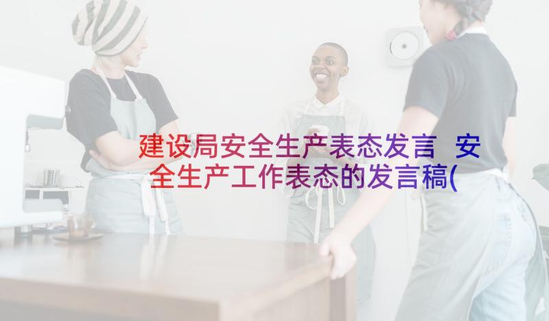 建设局安全生产表态发言 安全生产工作表态的发言稿(优秀5篇)