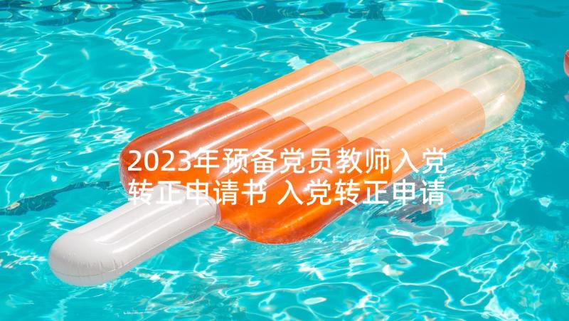 2023年预备党员教师入党转正申请书 入党转正申请书的预备党员转正申请书(实用5篇)