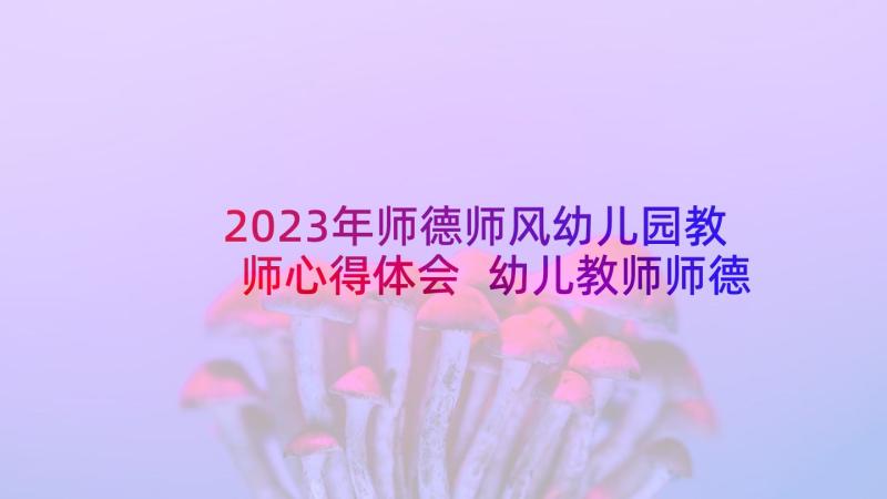 2023年师德师风幼儿园教师心得体会 幼儿教师师德师风心得体会(实用8篇)