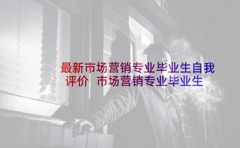 最新市场营销专业毕业生自我评价 市场营销专业毕业生自我鉴定(实用5篇)