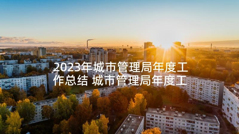 2023年城市管理局年度工作总结 城市管理局年度工作总结汇报(实用5篇)