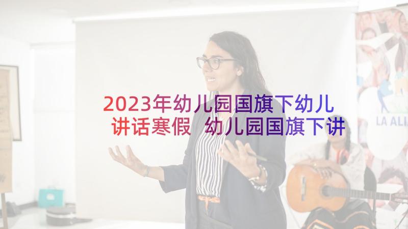 2023年幼儿园国旗下幼儿讲话寒假 幼儿园国旗下讲话稿(通用8篇)