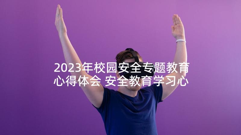 2023年校园安全专题教育心得体会 安全教育学习心得体会(大全10篇)