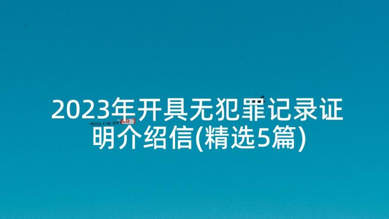 2023年开具无犯罪记录证明介绍信(精选5篇)