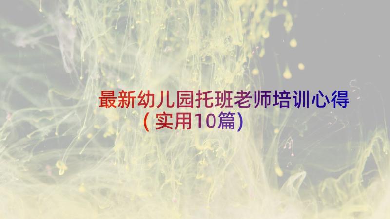 最新幼儿园托班老师培训心得(实用10篇)