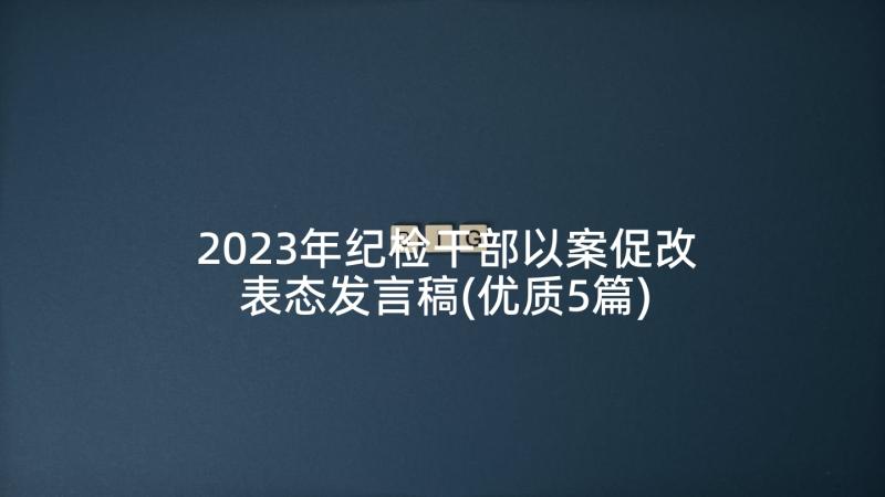 2023年纪检干部以案促改表态发言稿(优质5篇)