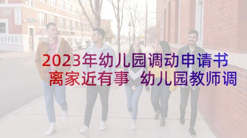 2023年幼儿园调动申请书离家近有事 幼儿园教师调动工作申请书(优质5篇)