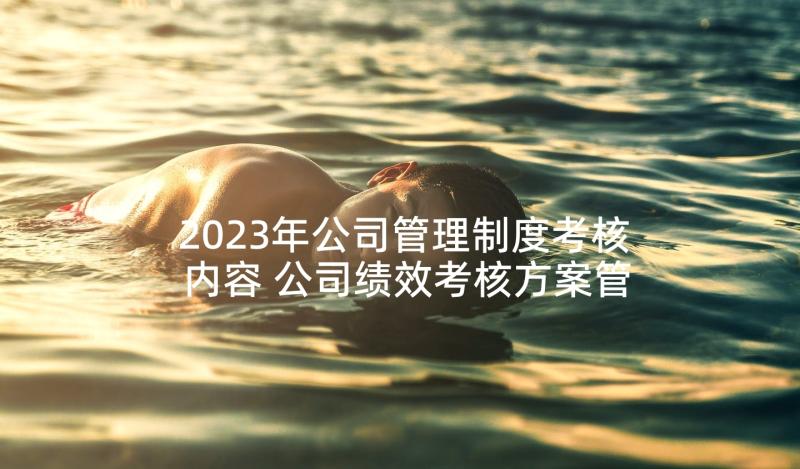 2023年公司管理制度考核内容 公司绩效考核方案管理制度(优秀7篇)