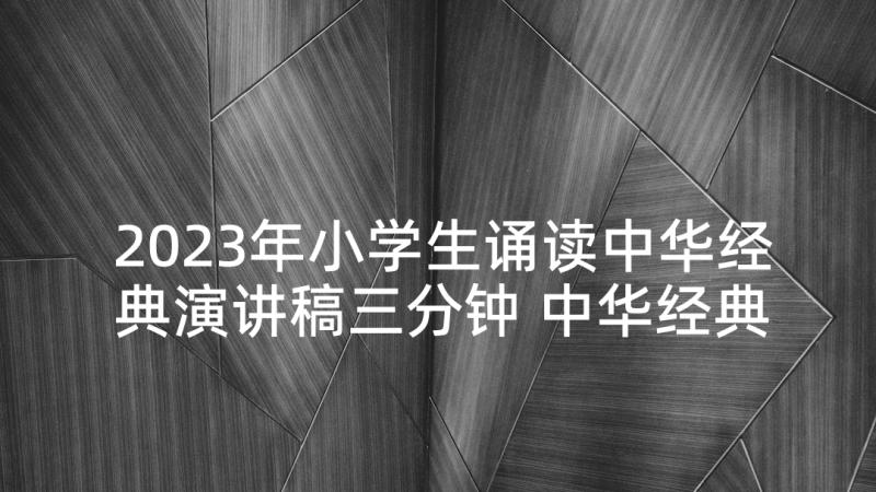 2023年小学生诵读中华经典演讲稿三分钟 中华经典诵读演讲稿(模板5篇)