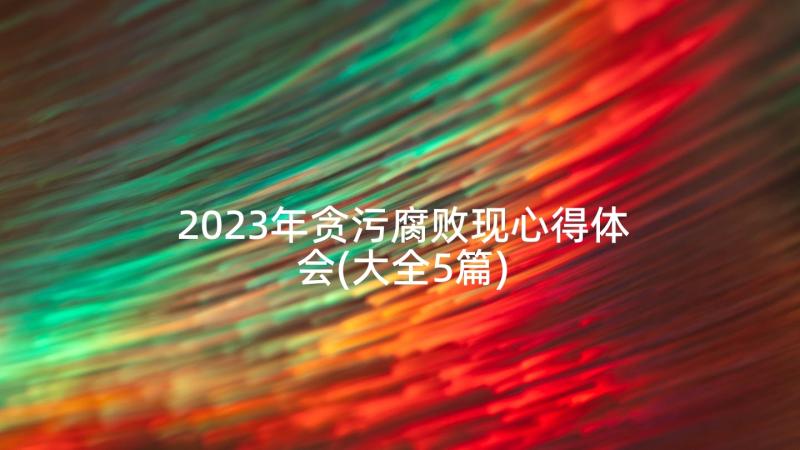 2023年贪污腐败现心得体会(大全5篇)