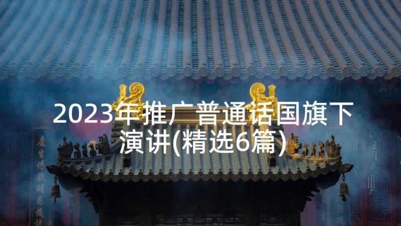 2023年推广普通话国旗下演讲(精选6篇)