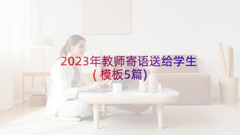 2023年教师寄语送给学生(模板5篇)