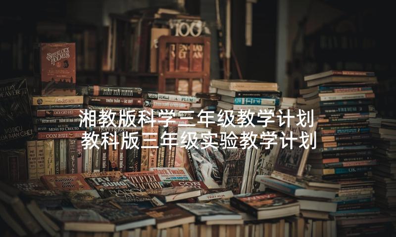 湘教版科学三年级教学计划 教科版三年级实验教学计划(汇总5篇)