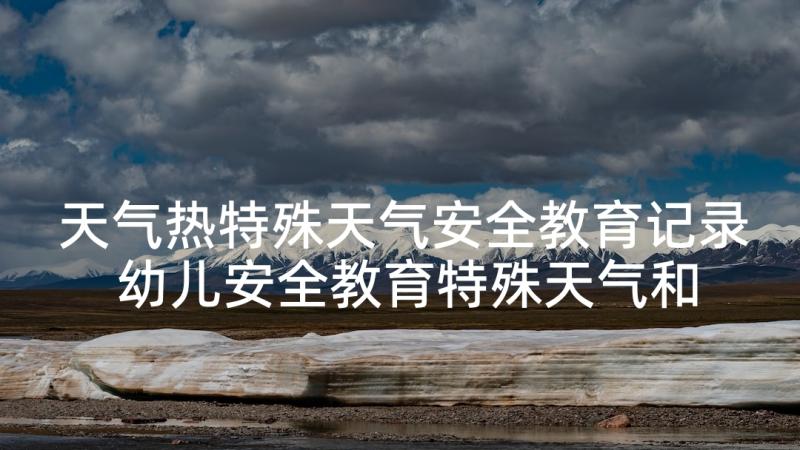 天气热特殊天气安全教育记录 幼儿安全教育特殊天气和自然灾害教案(汇总5篇)