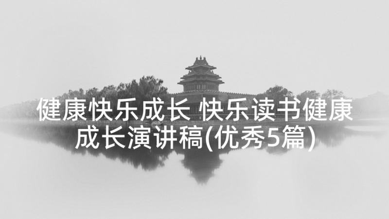 健康快乐成长 快乐读书健康成长演讲稿(优秀5篇)