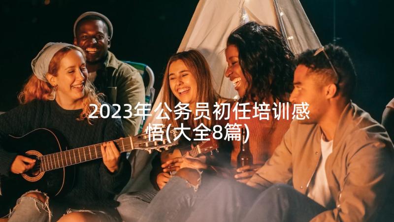 2023年公务员初任培训感悟(大全8篇)