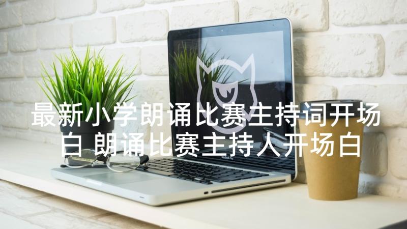 最新小学朗诵比赛主持词开场白 朗诵比赛主持人开场白(通用7篇)