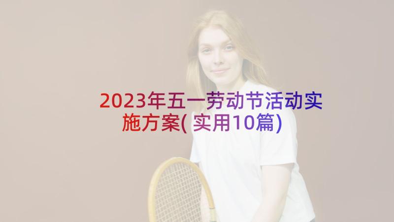 2023年五一劳动节活动实施方案(实用10篇)