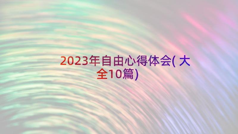 2023年自由心得体会(大全10篇)