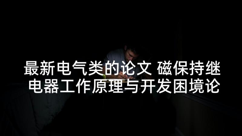 最新电气类的论文 磁保持继电器工作原理与开发困境论文(优秀5篇)