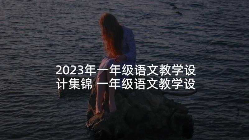 2023年一年级语文教学设计集锦 一年级语文教学设计(通用6篇)