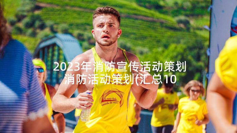 2023年消防宣传活动策划 消防活动策划(汇总10篇)