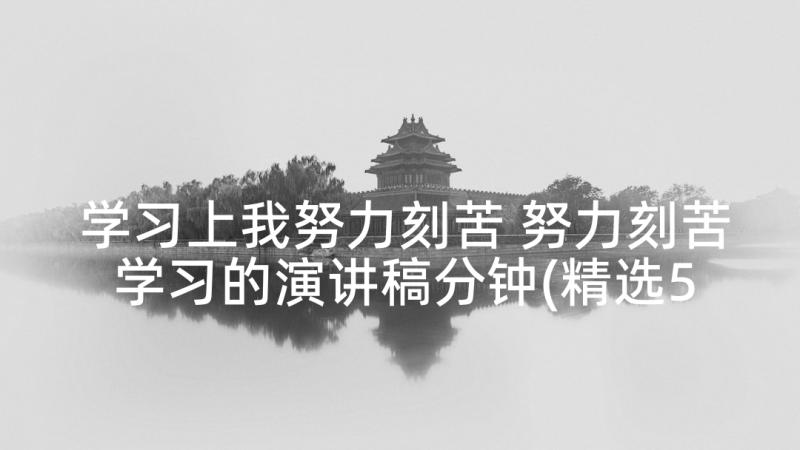 学习上我努力刻苦 努力刻苦学习的演讲稿分钟(精选5篇)