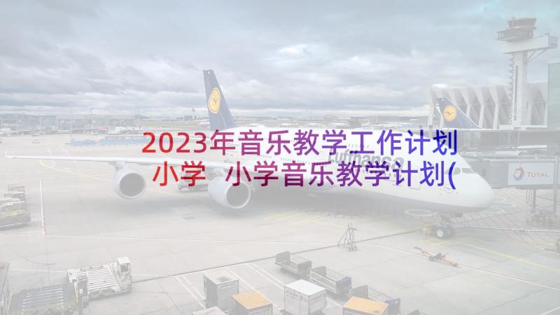 2023年音乐教学工作计划小学 小学音乐教学计划(优秀8篇)