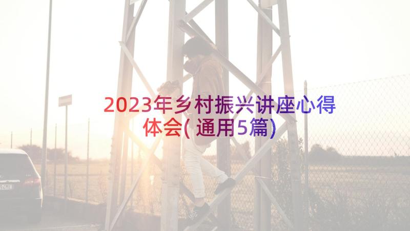 2023年乡村振兴讲座心得体会(通用5篇)