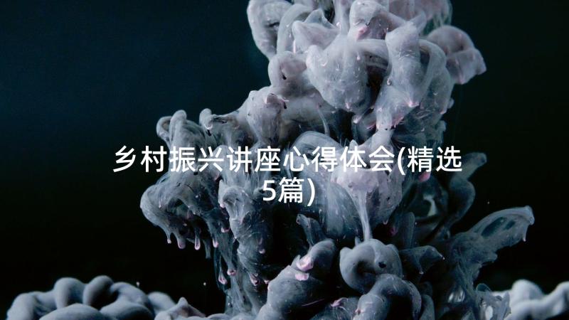 乡村振兴讲座心得体会(精选5篇)