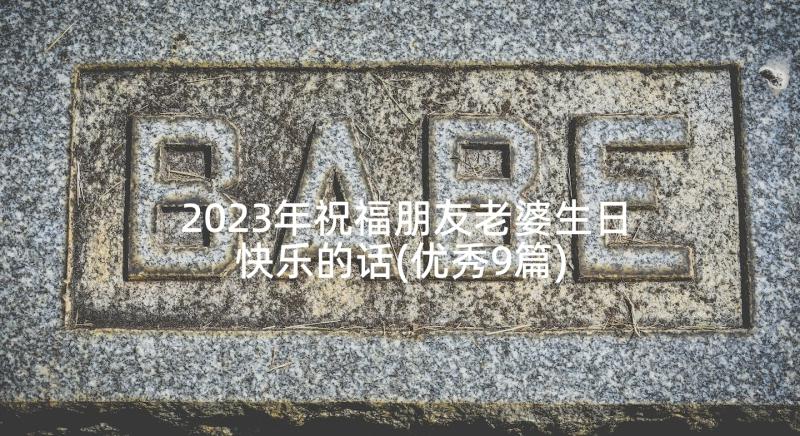 2023年祝福朋友老婆生日快乐的话(优秀9篇)