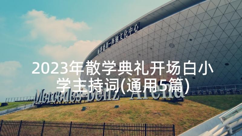 2023年散学典礼开场白小学主持词(通用5篇)