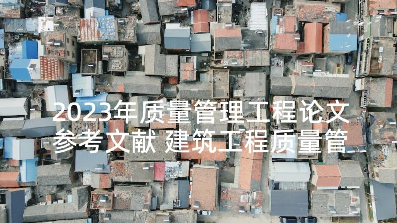 2023年质量管理工程论文参考文献 建筑工程质量管理与控制论文(通用9篇)