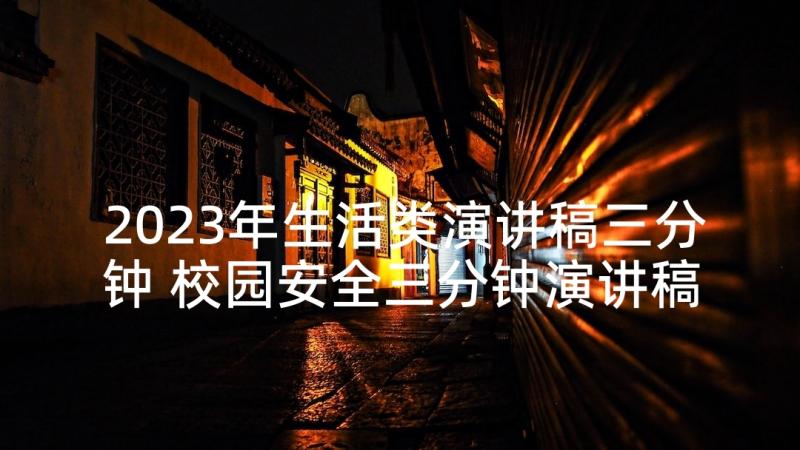 2023年生活类演讲稿三分钟 校园安全三分钟演讲稿(优秀9篇)