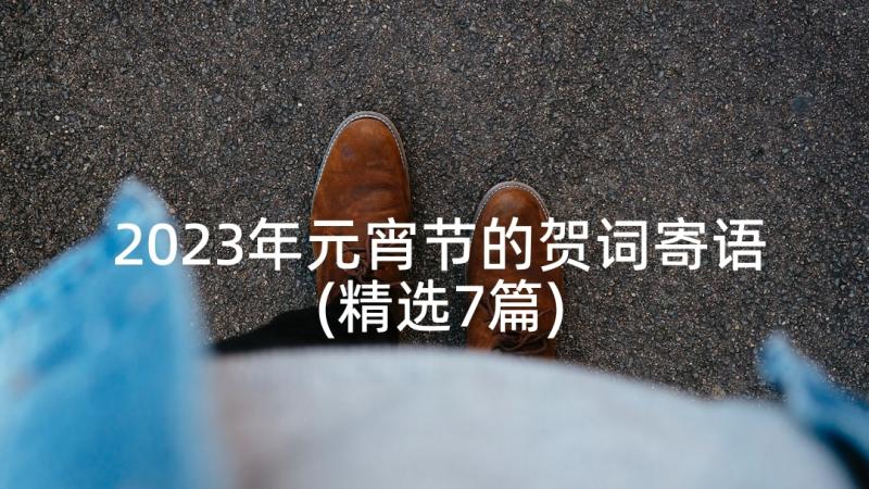 2023年元宵节的贺词寄语(精选7篇)