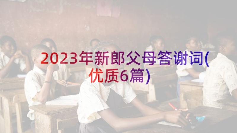 2023年新郎父母答谢词(优质6篇)