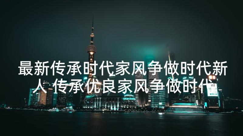 最新传承时代家风争做时代新人 传承优良家风争做时代新人演讲稿(大全8篇)