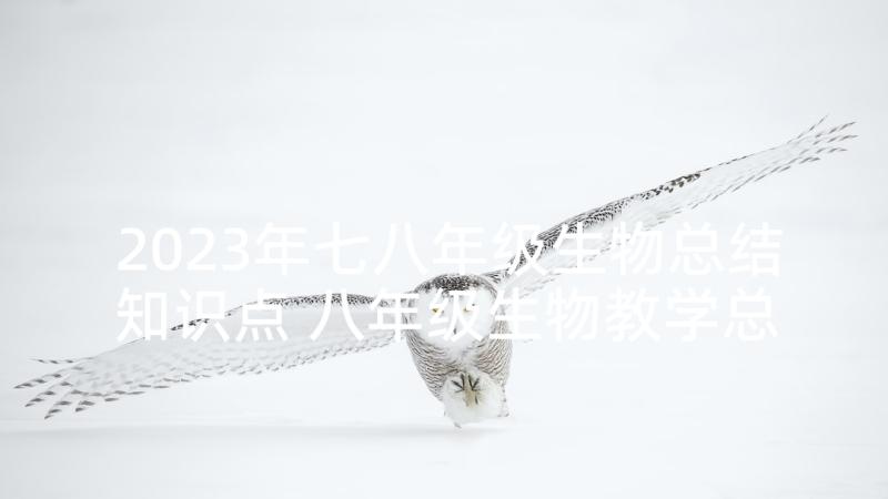 2023年七八年级生物总结知识点 八年级生物教学总结(优秀6篇)