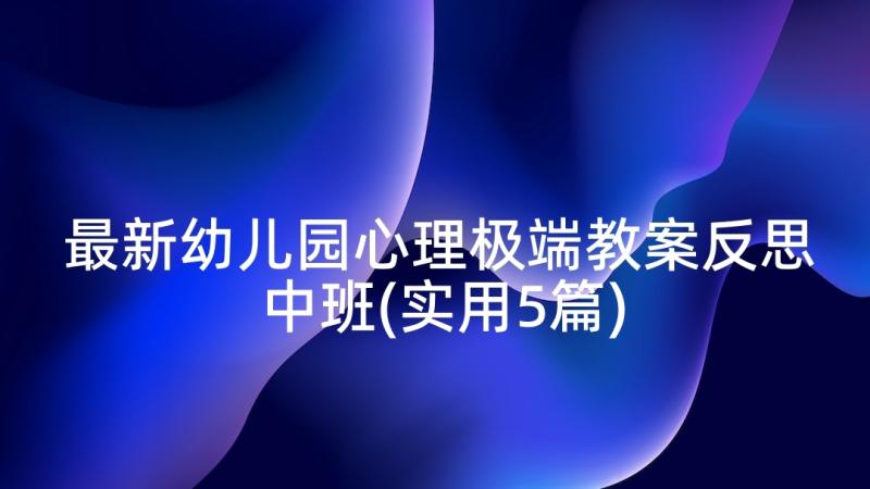 最新幼儿园心理极端教案反思中班(实用5篇)