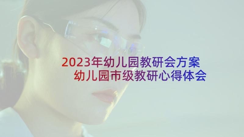 2023年幼儿园教研会方案 幼儿园市级教研心得体会(实用9篇)