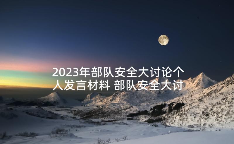 2023年部队安全大讨论个人发言材料 部队安全大讨论心得体会范例(通用5篇)