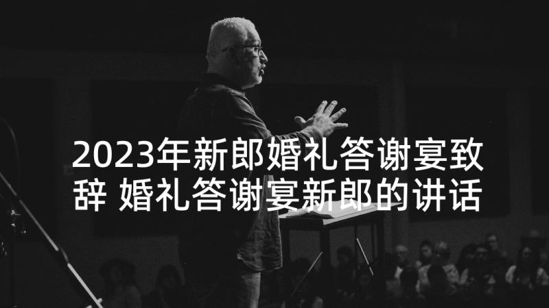 2023年新郎婚礼答谢宴致辞 婚礼答谢宴新郎的讲话稿(精选5篇)