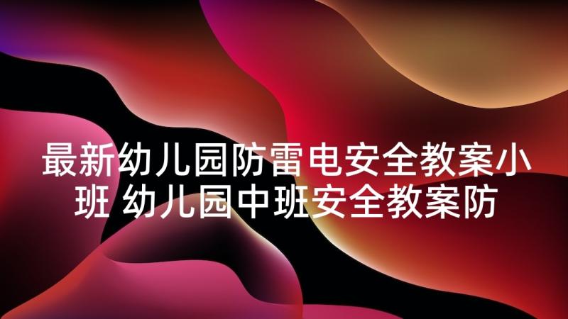 最新幼儿园防雷电安全教案小班 幼儿园中班安全教案防雷电含反思(优秀5篇)