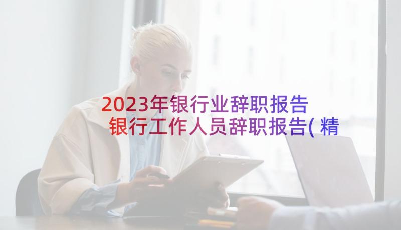 2023年银行业辞职报告 银行工作人员辞职报告(精选6篇)