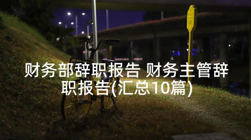 财务部辞职报告 财务主管辞职报告(汇总10篇)